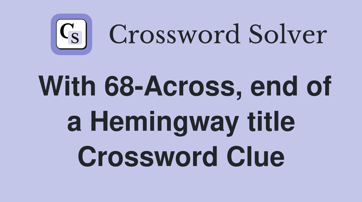 With 68-Across, end of a Hemingway title Crossword Clue