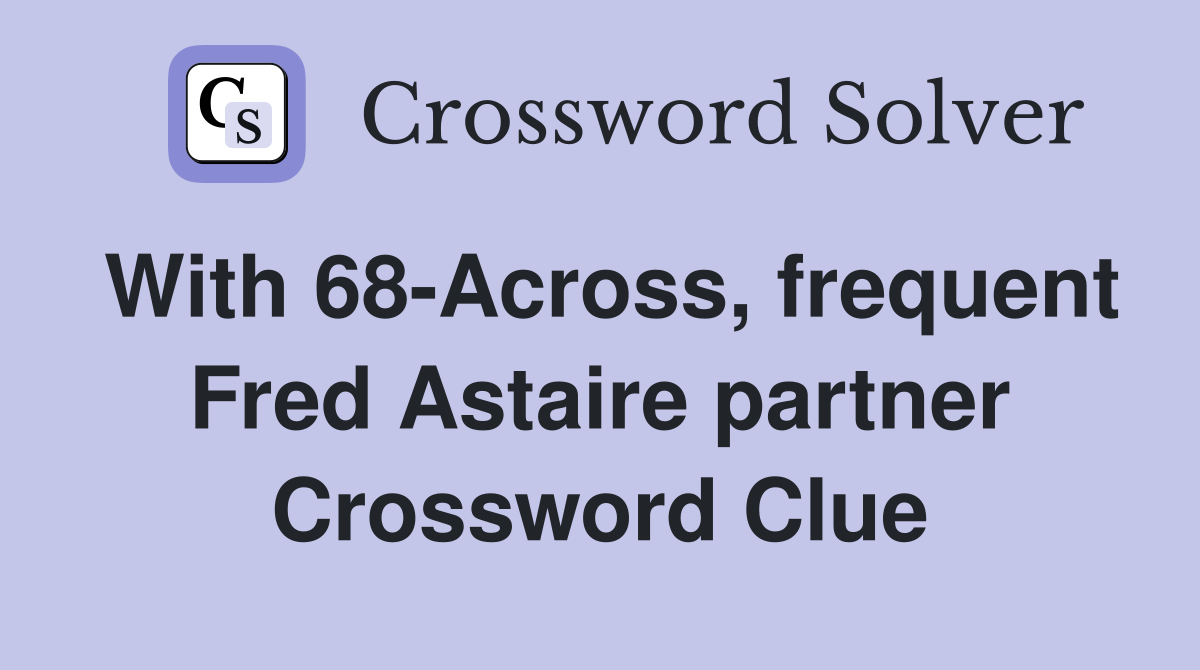 With 68-Across, frequent Fred Astaire partner Crossword Clue