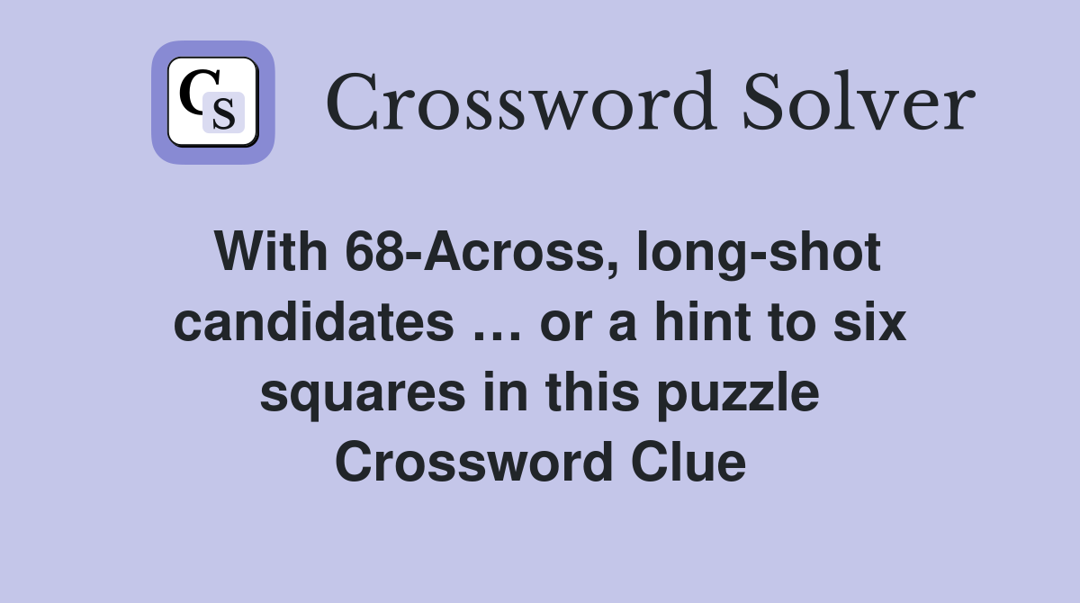With 68-Across, long-shot candidates … or a hint to six squares in this puzzle Crossword Clue