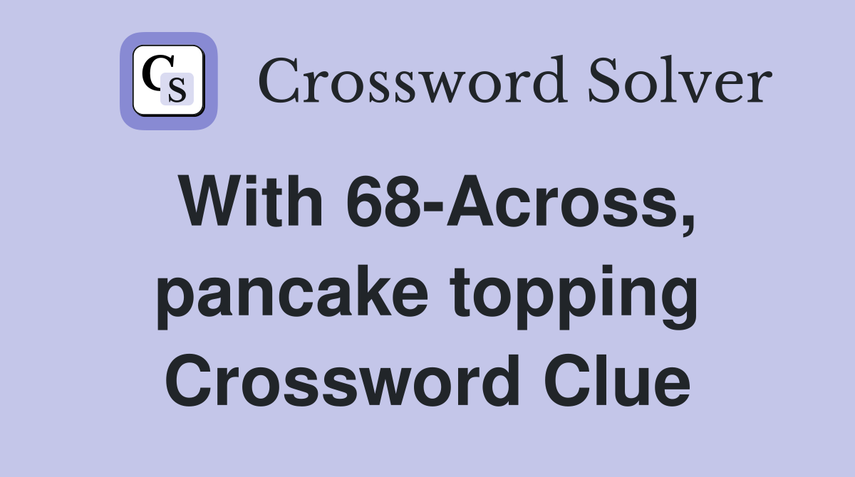 With 68-Across, pancake topping Crossword Clue
