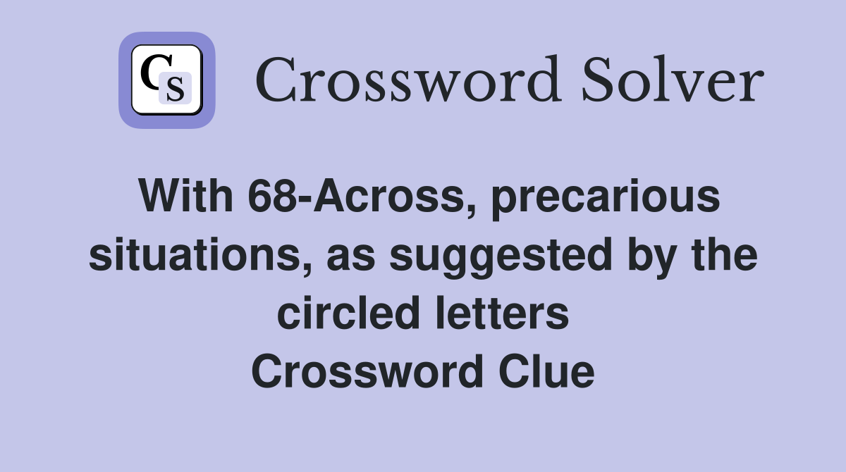 With 68-Across, precarious situations, as suggested by the circled letters Crossword Clue