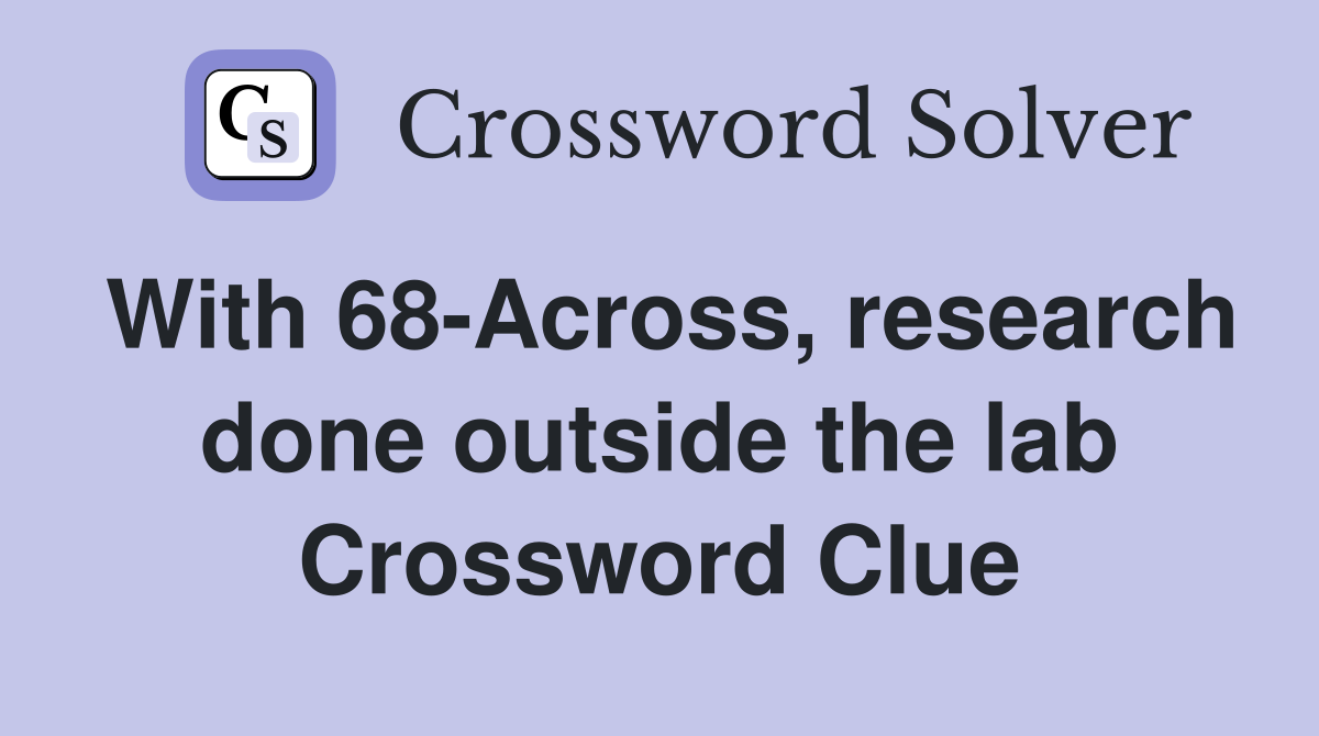 With 68-Across, research done outside the lab Crossword Clue