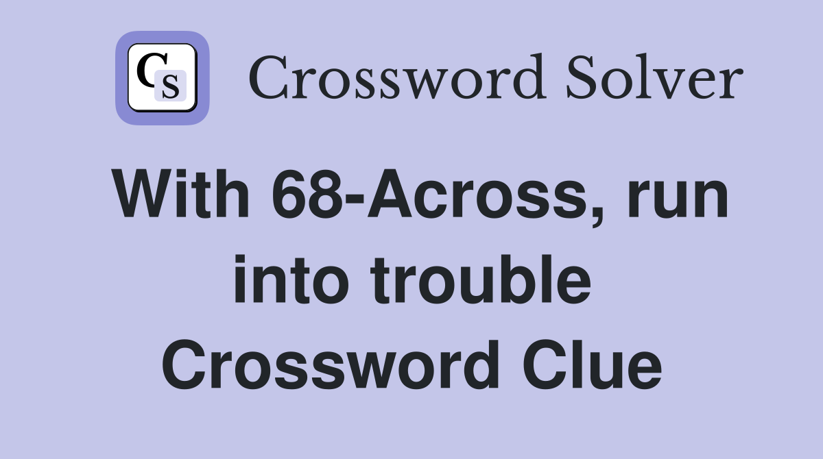 With 68-Across, run into trouble Crossword Clue