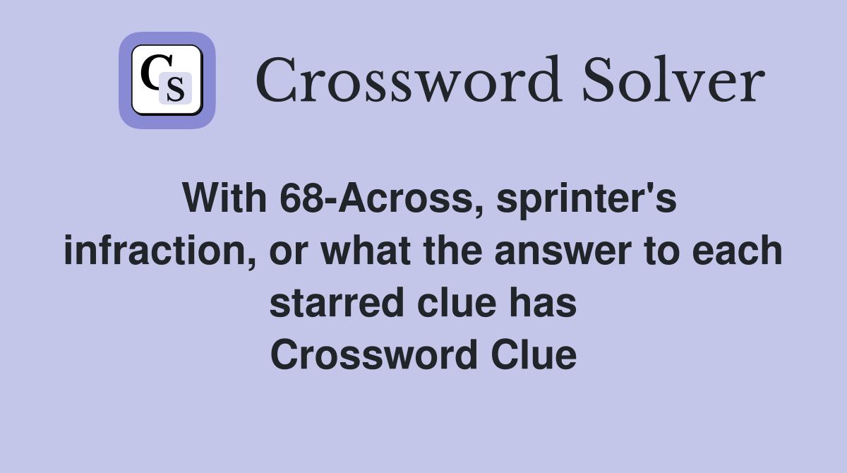 With 68-Across, sprinter's infraction, or what the answer to each starred clue has Crossword Clue