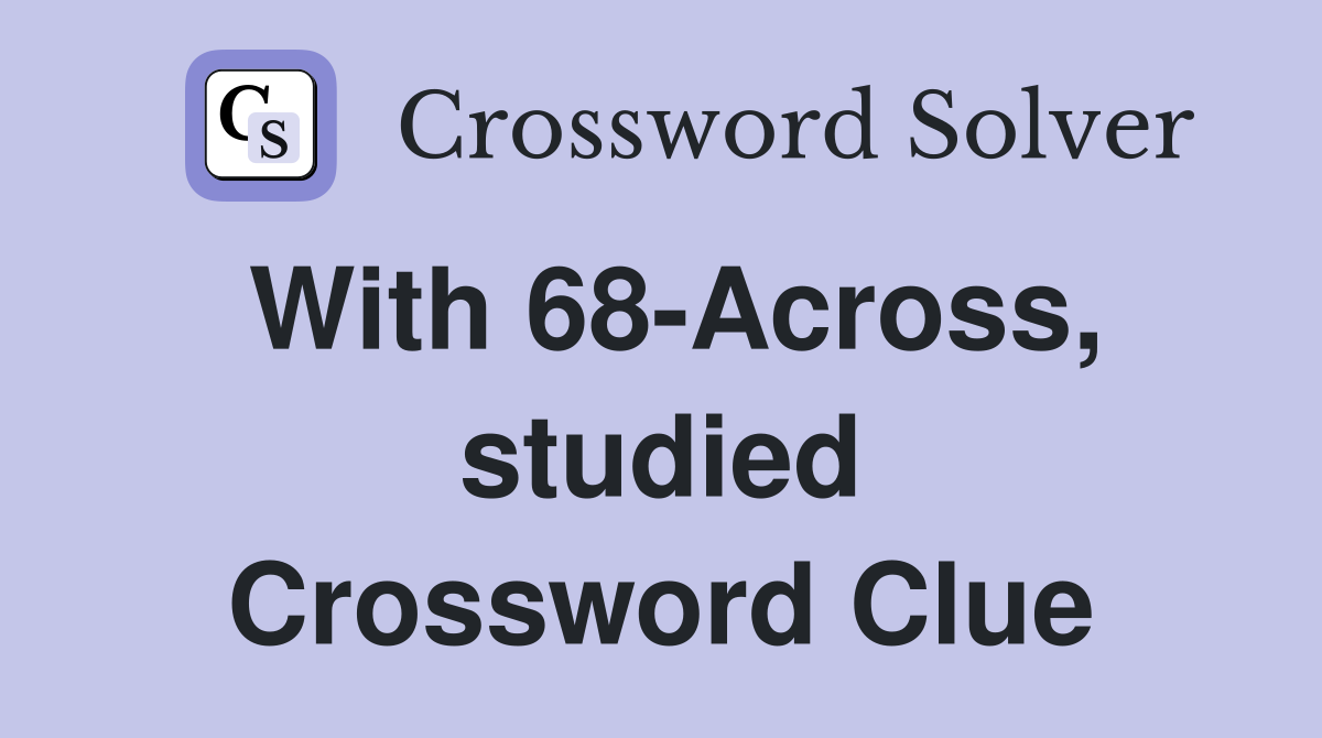 With 68-Across, studied Crossword Clue
