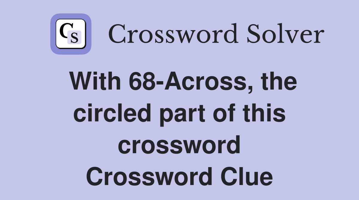 With 68-Across, the circled part of this crossword Crossword Clue