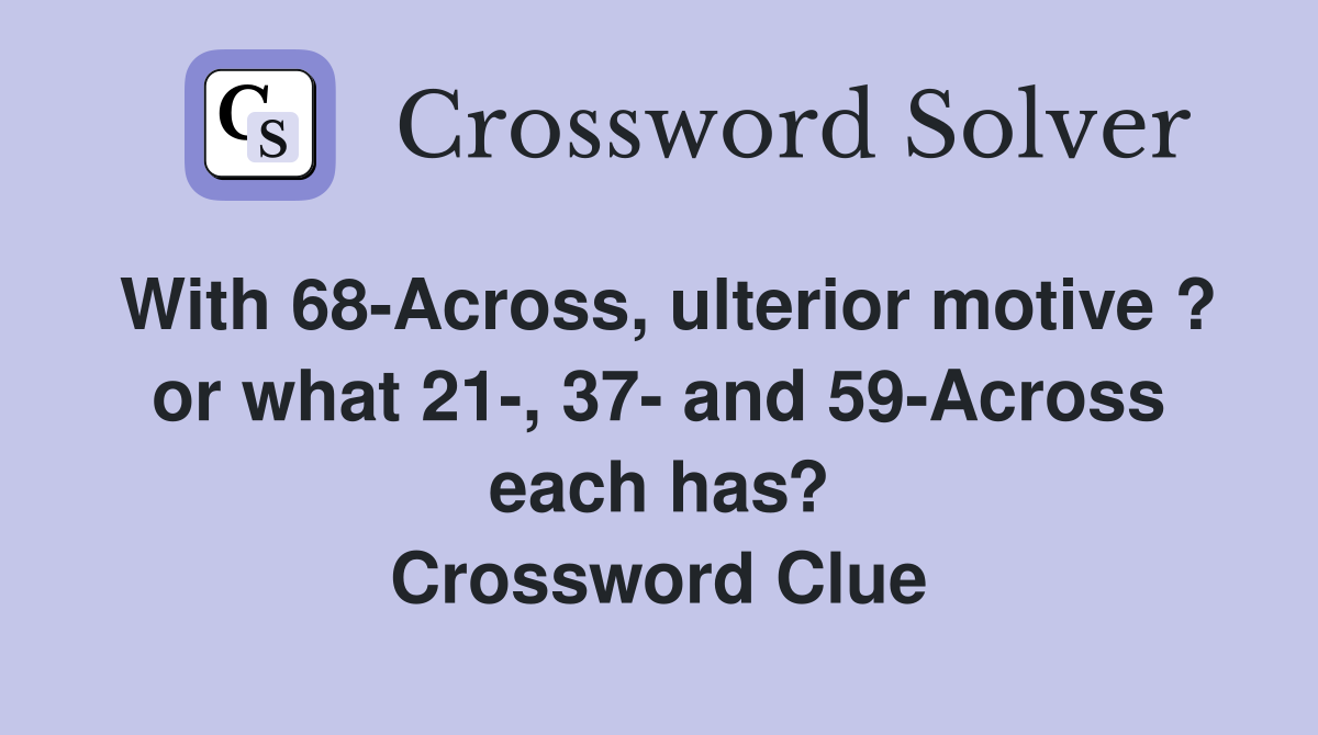 With 68-Across, ulterior motive ? or what 21-, 37- and 59-Across each has? Crossword Clue
