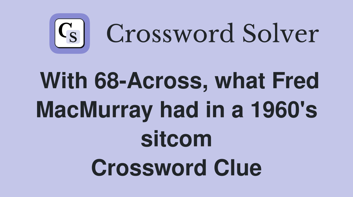 With 68-Across, what Fred MacMurray had in a 1960's sitcom Crossword Clue