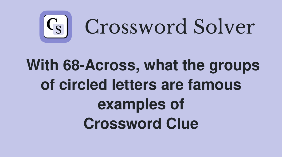 With 68-Across, what the groups of circled letters are famous examples of Crossword Clue