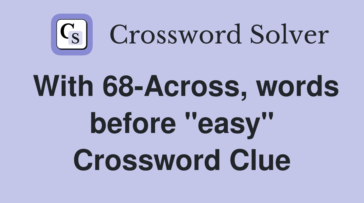 With 68-Across, words before "easy" Crossword Clue