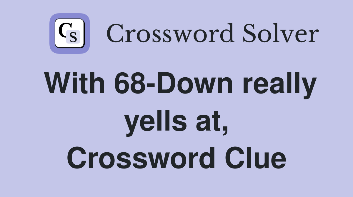 With 68-Down really yells at, Crossword Clue