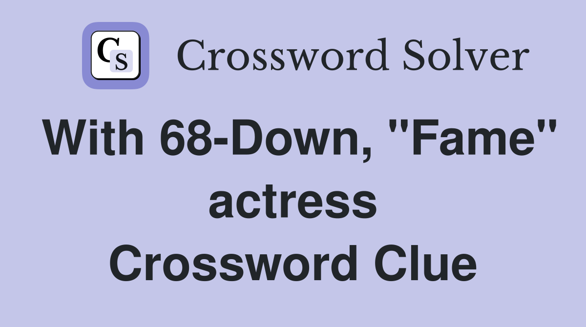 With 68-Down, "Fame" actress Crossword Clue