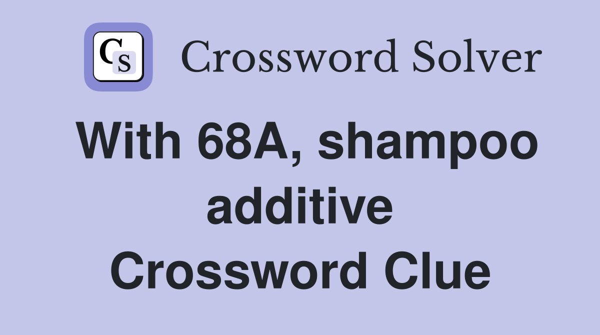 With 68A, shampoo additive Crossword Clue
