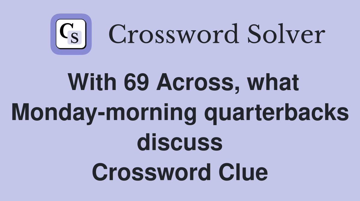 With 69 Across, what Monday-morning quarterbacks discuss Crossword Clue