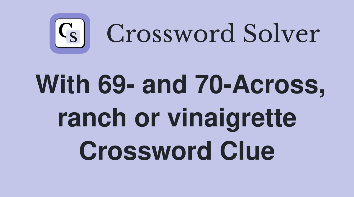 With 69- and 70-Across, ranch or vinaigrette Crossword Clue