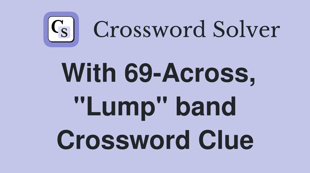 With 69-Across, "Lump" band Crossword Clue