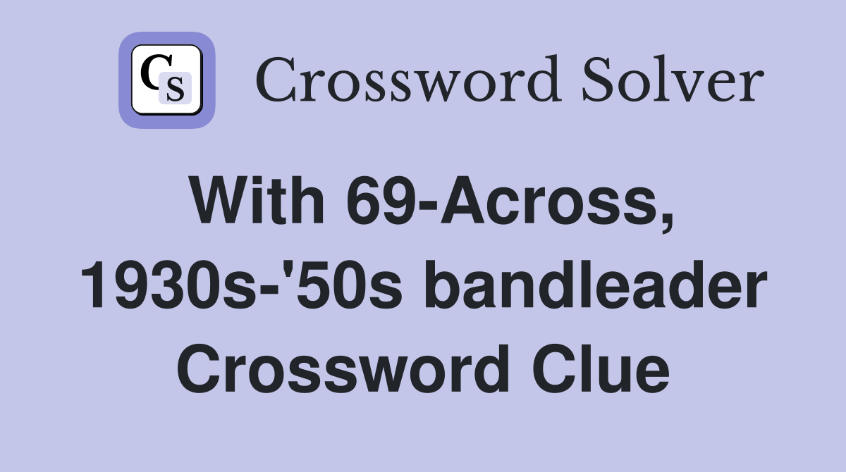 With 69-Across, 1930s-'50s bandleader Crossword Clue
