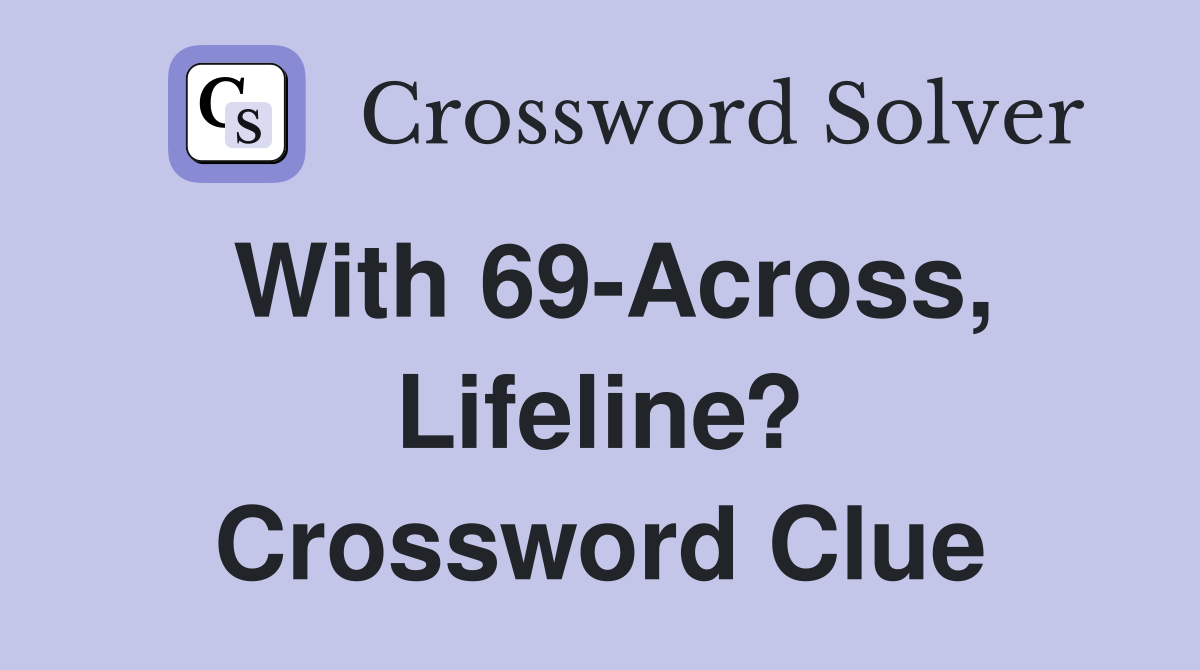 With 69-Across, Lifeline? Crossword Clue