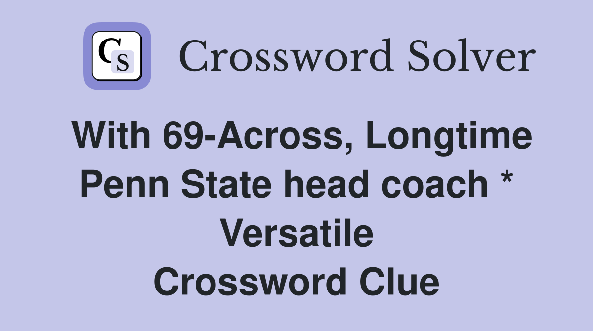 With 69-Across, Longtime Penn State head coach * Versatile Crossword Clue