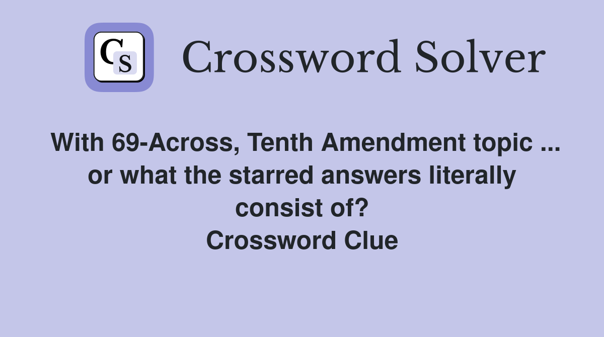 With 69-Across, Tenth Amendment topic ... or what the starred answers literally consist of? Crossword Clue