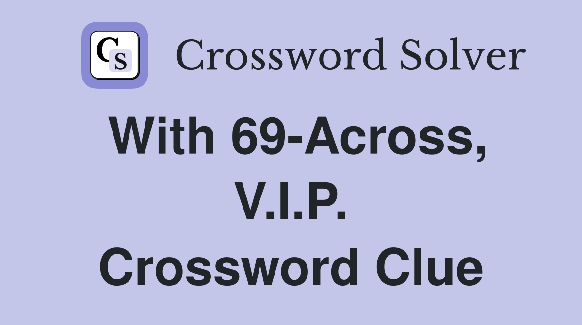 With 69-Across, V.I.P. Crossword Clue