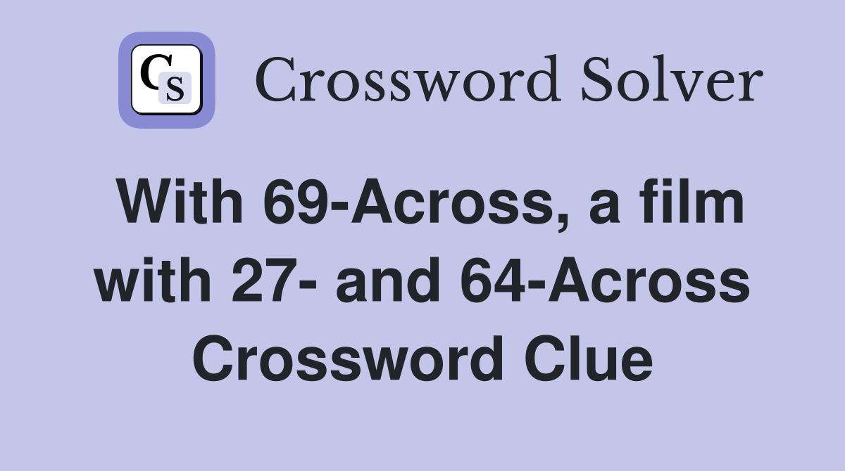 With 69-Across, a film with 27- and 64-Across Crossword Clue