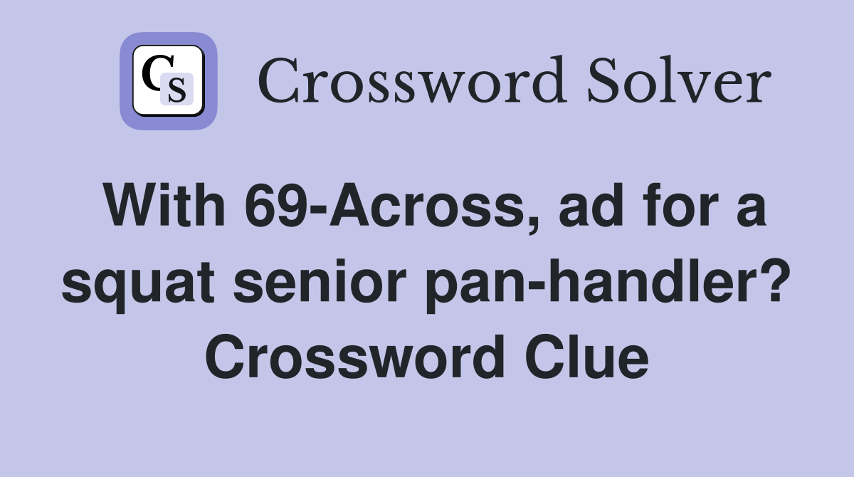 With 69-Across, ad for a squat senior pan-handler? Crossword Clue