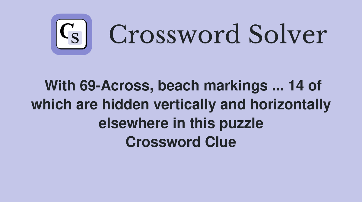 With 69-Across, beach markings ... 14 of which are hidden vertically and horizontally elsewhere in this puzzle Crossword Clue