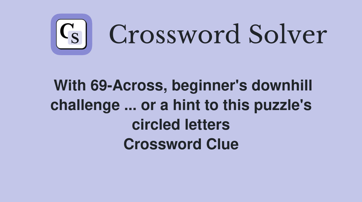 With 69-Across, beginner's downhill challenge ... or a hint to this puzzle's circled letters Crossword Clue