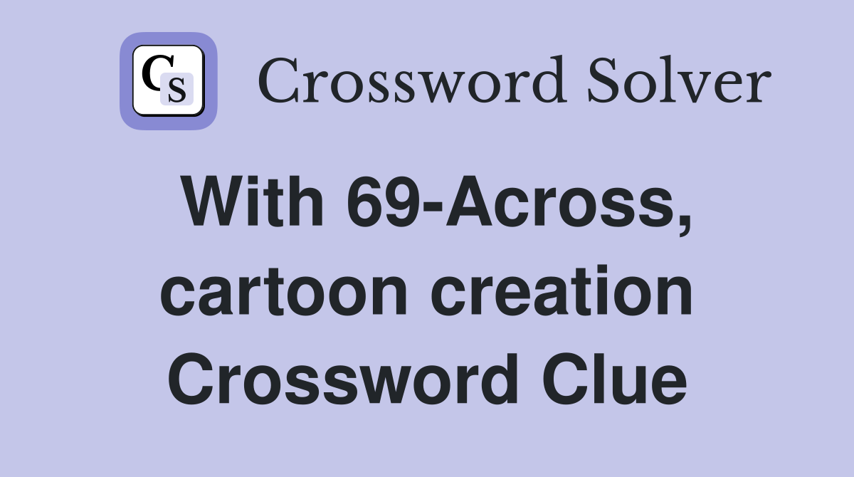 With 69-Across, cartoon creation Crossword Clue