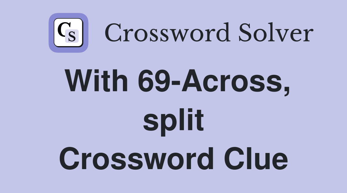 With 69-Across, split Crossword Clue