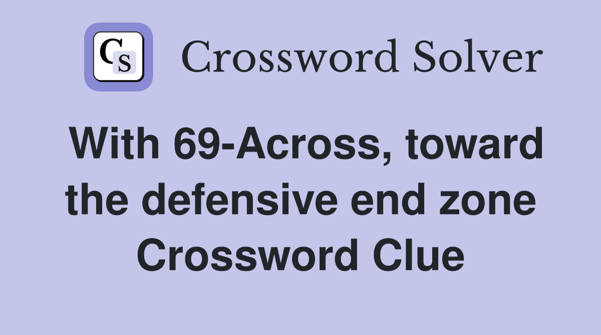 With 69-Across, toward the defensive end zone Crossword Clue