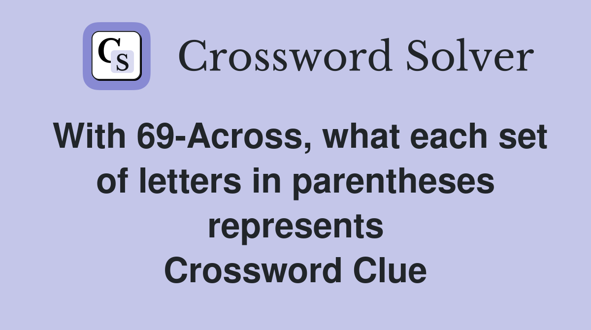 With 69-Across, what each set of letters in parentheses represents Crossword Clue