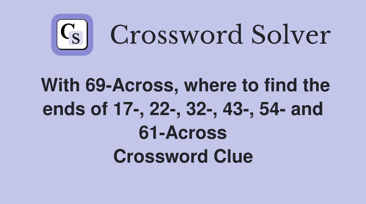 With 69-Across, where to find the ends of 17-, 22-, 32-, 43-, 54- and 61-Across Crossword Clue
