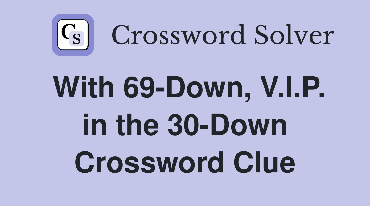 With 69-Down, V.I.P. in the 30-Down Crossword Clue