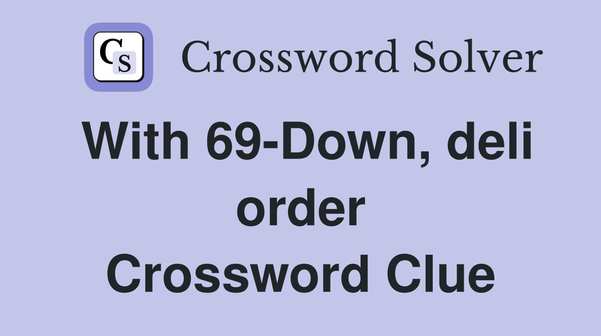 With 69-Down, deli order Crossword Clue