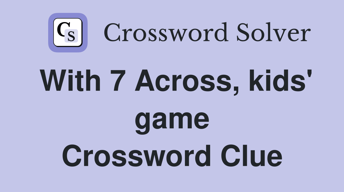 With 7 Across, kids' game Crossword Clue