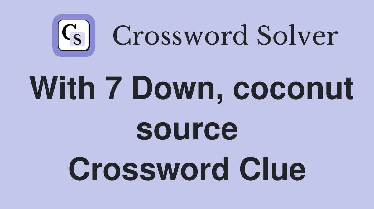 With 7 Down, coconut source Crossword Clue