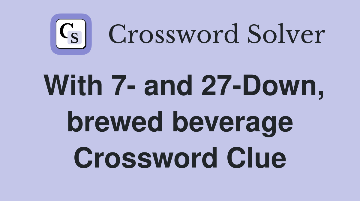 With 7- and 27-Down, brewed beverage Crossword Clue