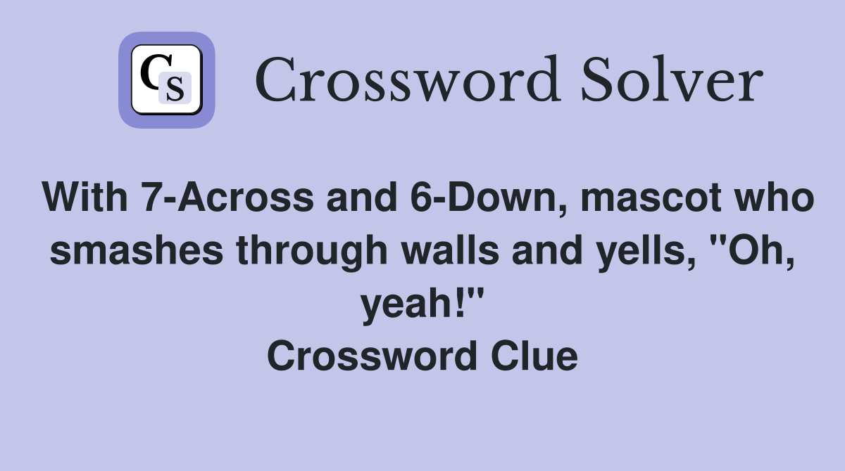 With 7-Across and 6-Down, mascot who smashes through walls and yells, "Oh, yeah!" Crossword Clue