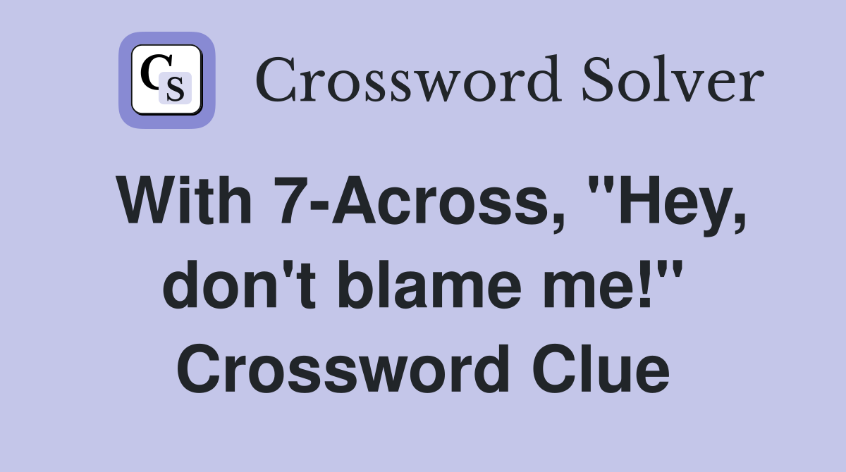 With 7-Across, "Hey, don't blame me!" Crossword Clue