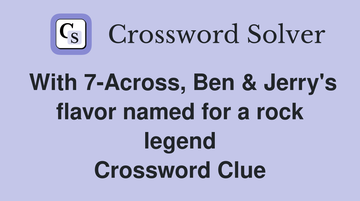 With 7-Across, Ben & Jerry's flavor named for a rock legend Crossword Clue