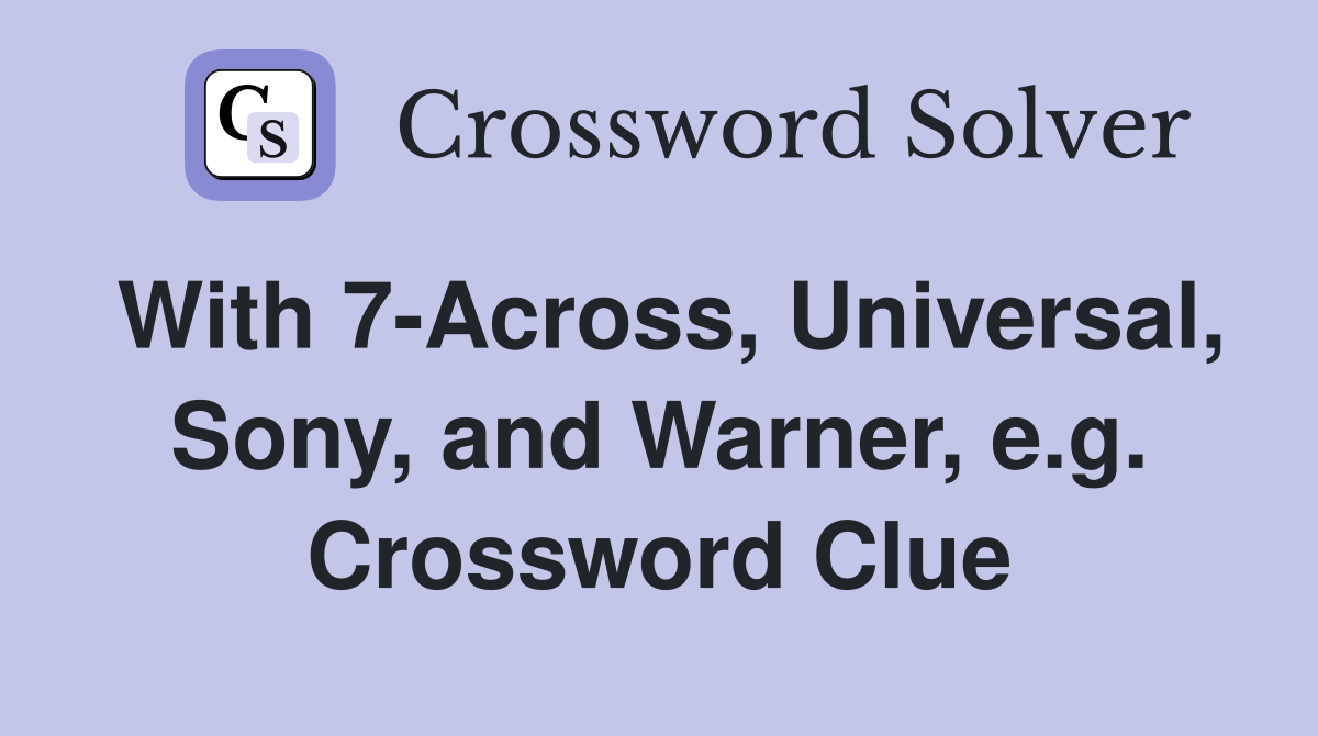 With 7-Across, Universal, Sony, and Warner, e.g. Crossword Clue