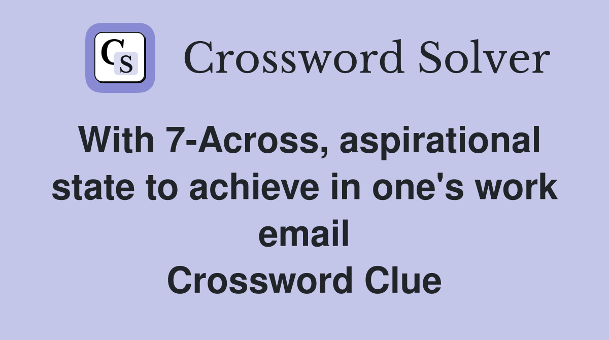 With 7-Across, aspirational state to achieve in one's work email Crossword Clue