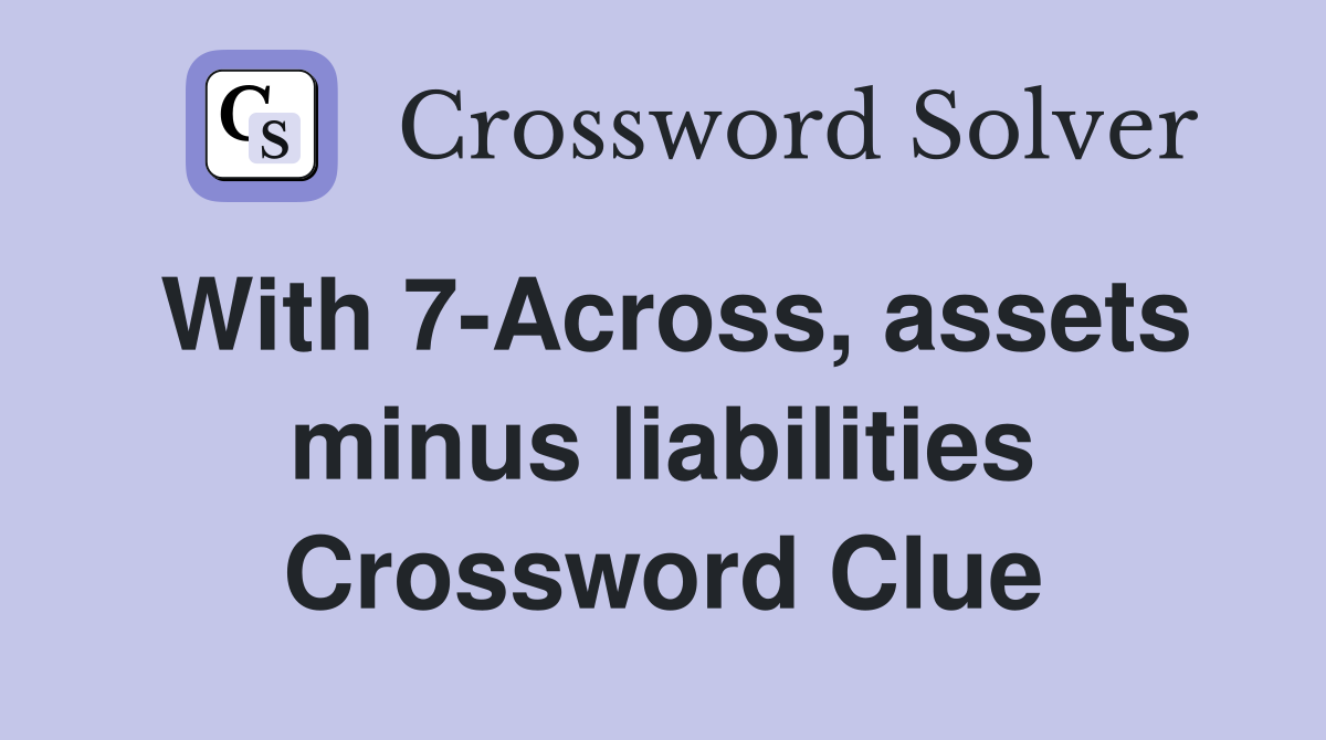 With 7-Across, assets minus liabilities Crossword Clue