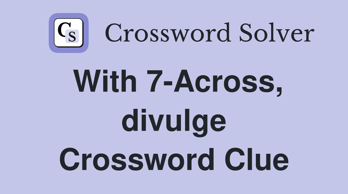 With 7-Across, divulge Crossword Clue