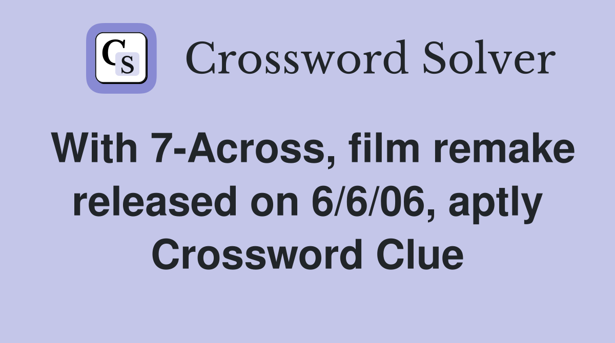 With 7-Across, film remake released on 6/6/06, aptly Crossword Clue