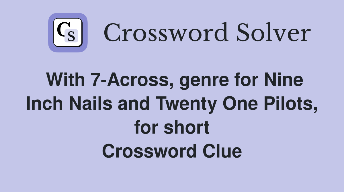 With 7-Across, genre for Nine Inch Nails and Twenty One Pilots, for short Crossword Clue