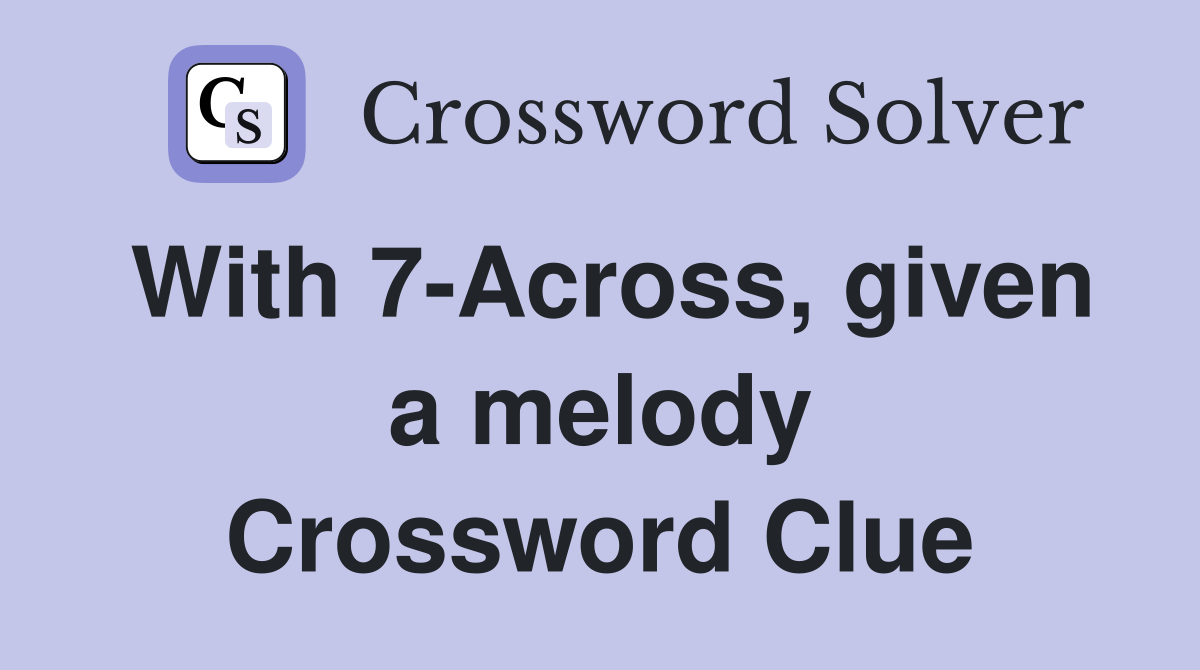 With 7-Across, given a melody Crossword Clue