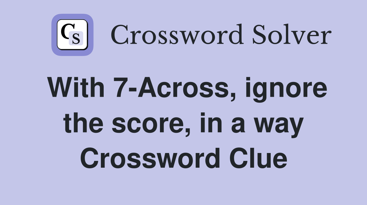 With 7-Across, ignore the score, in a way Crossword Clue